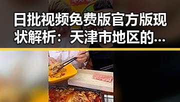 日批视频免费版官方版现状解析：天津市地区的最新发展动态