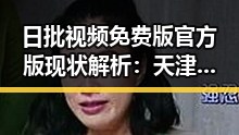 日批视频免费版官方版现状解析:天津市地区的最新发展动态