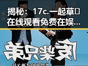 揭秘:17c.一起草🌿在线观看免费在娱乐圈中的独特魅力