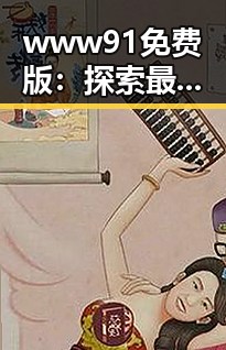 www91免费版：探索最新在线视频资源的便捷途径