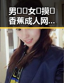 男🍌❌女🍑摸🐻香蕉成人网站最新版下载指南