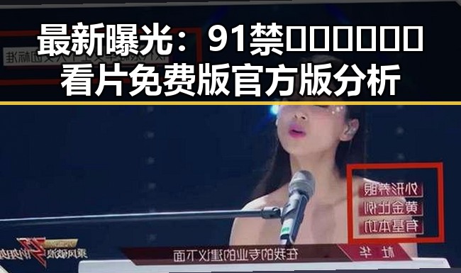 最新曝光:91禁🍆🍑🔞❌❌❌看片免费版官方版分析