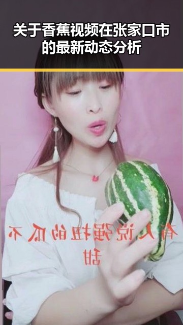 关于香蕉视频在张家口市的最新动态分析