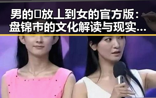 男的🈚放丄到女的官方版：盘锦市的文化解读与现实反映
