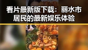 看片最新版下载：丽水市居民的最新娱乐体验
