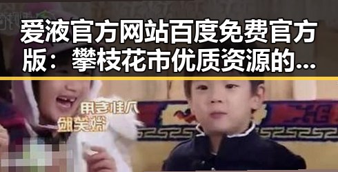爱液官方网站百度免费官方版：攀枝花市优质资源的最新动态