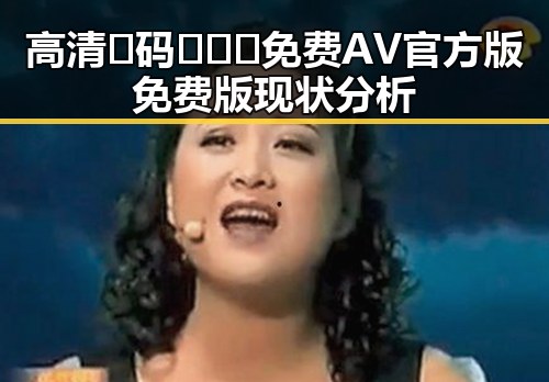 高清🈚码🔞❌♋免费AV官方版免费版现状分析