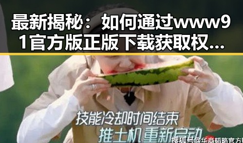 最新揭秘：如何通过www91官方版正版下载获取权威娱乐资讯