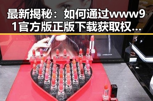 最新揭秘：如何通过www91官方版正版下载获取权威娱乐资讯