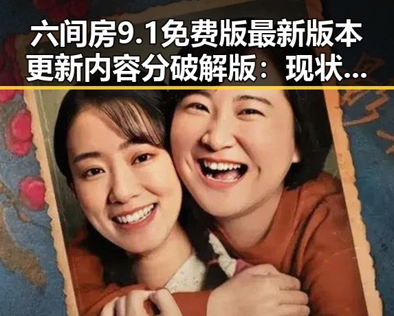 六间房9.1免费版最新版本更新内容分破解版：现状与分析
