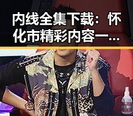 内线全集下载：怀化市精彩内容一站掌握