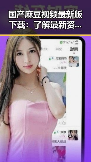 国产麻豆视频最新版下载：了解最新资源与安全指南