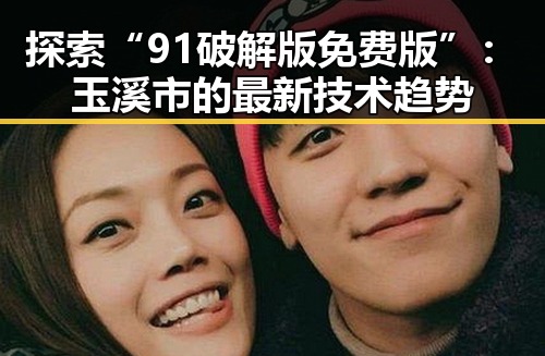 探索“91破解版免费版”：玉溪市的最新技术趋势