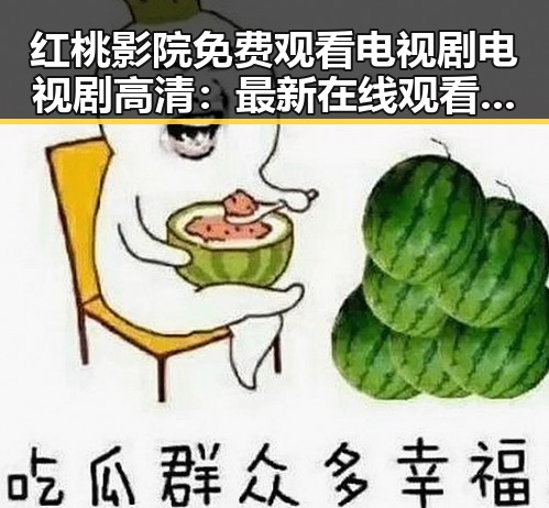 红桃影院免费观看电视剧电视剧高清：最新在线观看指南