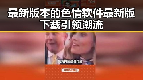 最新版本的色情软件最新版下载引领潮流