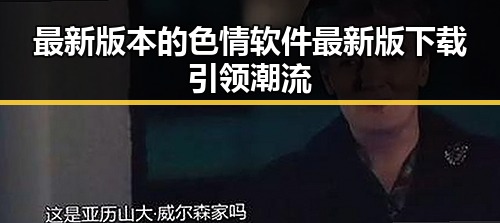 最新版本的色情软件最新版下载引领潮流