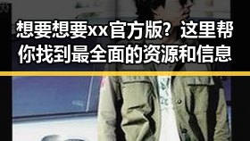 想要想要xx官方版？这里帮你找到最全面的资源和信息