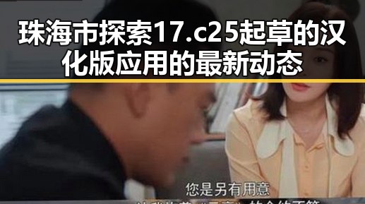 珠海市探索17.c25起草的汉化版应用的最新动态