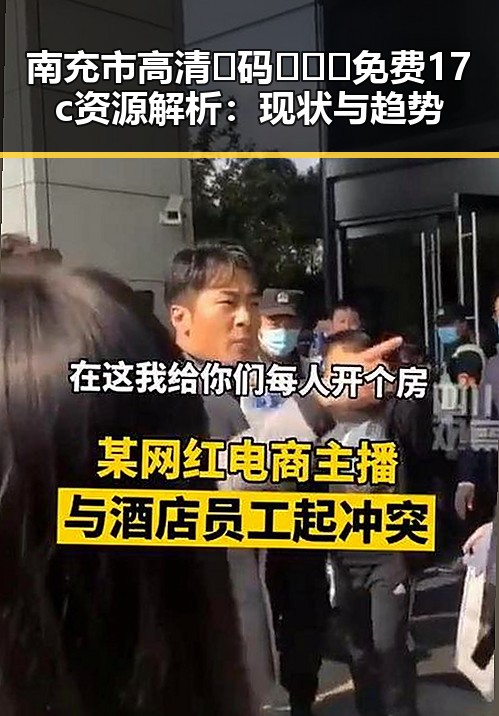 南充市高清🈚码🔞❌♋免费17c资源解析：现状与趋势