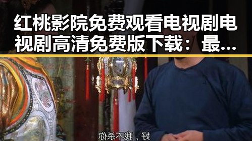 红桃影院免费观看电视剧电视剧高清免费版下载：最新资源指南