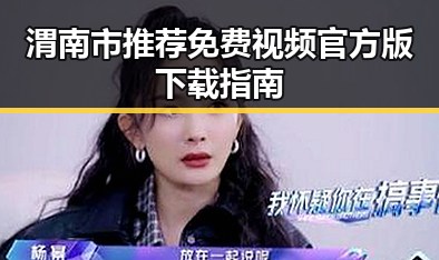 渭南市推荐免费视频官方版下载指南
