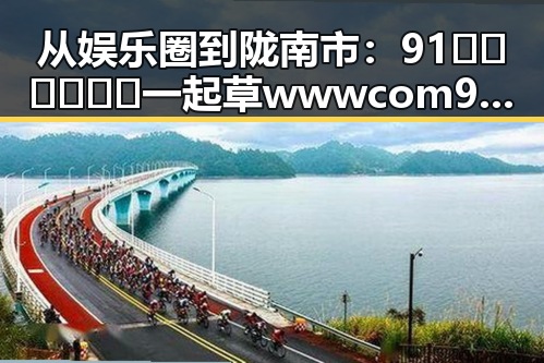 从娱乐圈到陇南市：91🍆🍑🔞❌❌❌一起草wwwcom91免费版的现状与变化