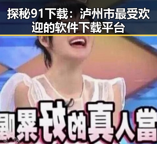 探秘91下载：泸州市最受欢迎的软件下载平台