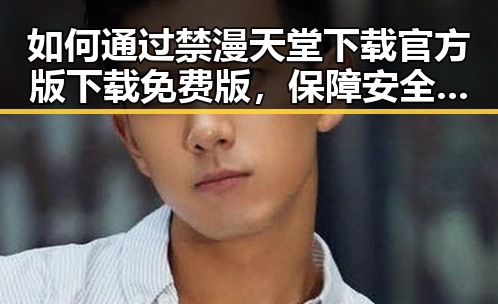 如何通过禁漫天堂下载官方版下载免费版，保障安全体验