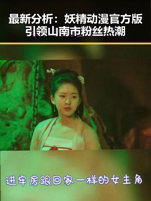 最新分析：妖精动漫官方版引领山南市粉丝热潮
