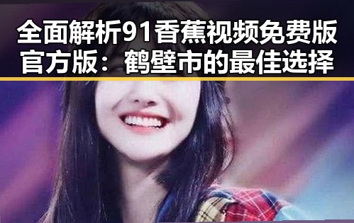 全面解析91香蕉视频免费版官方版：鹤壁市的最佳选择