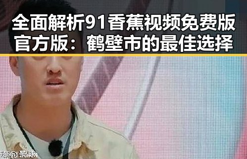 全面解析91香蕉视频免费版官方版：鹤壁市的最佳选择
