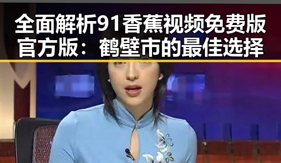 全面解析91香蕉视频免费版官方版：鹤壁市的最佳选择