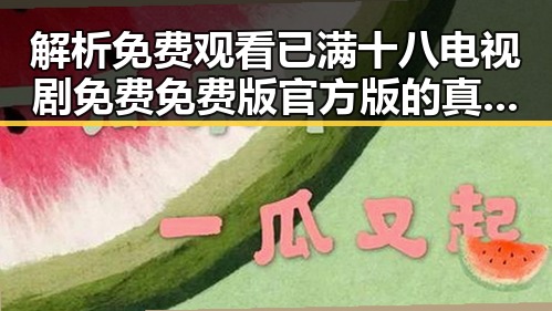 解析 免费观看已满十八电视剧免费免费版官方版的真实现状