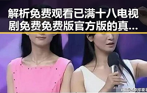 解析 免费观看已满十八电视剧免费免费版官方版的真实现状