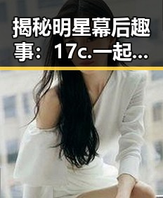 揭秘明星幕后趣事：17c.一起草🌿在线观看免费免费版官方版引发关注