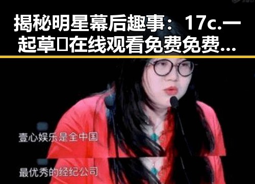 揭秘明星幕后趣事：17c.一起草🌿在线观看免费免费版官方版引发关注