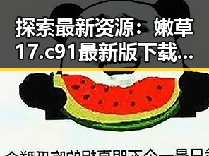探索最新资源：嫩草17.c 91最新版下载详解
