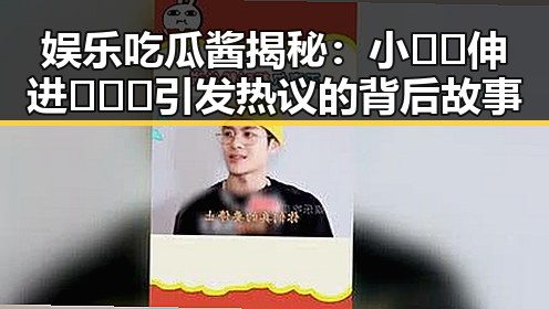 娱乐吃瓜酱揭秘：小🐔🐔伸进🈲🔞🔞引发热议的背后故事