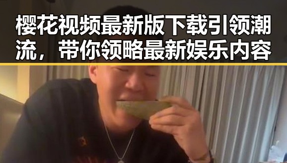 樱花视频最新版下载引领潮流，带你领略最新娱乐内容