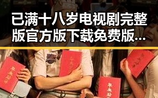 已满十八岁电视剧完整版官方版下载免费版，让你轻松追剧不再烦恼