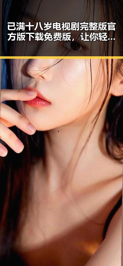 已满十八岁电视剧完整版官方版下载免费版，让你轻松追剧不再烦恼
