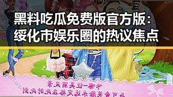 黑料吃瓜免费版官方版：绥化市娱乐圈的热议焦点
