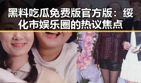 黑料吃瓜免费版官方版：绥化市娱乐圈的热议焦点