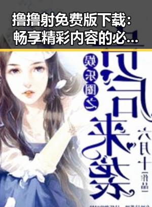 撸撸射免费版下载：畅享精彩内容的必备指南