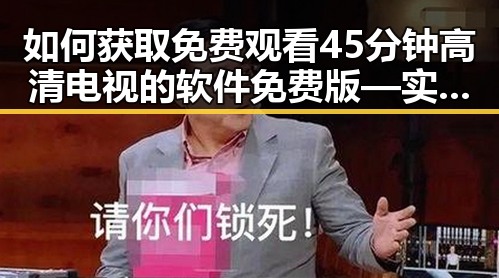 如何获取 免费观看45分钟高清电视的软件免费版 — 实现无限观影体验