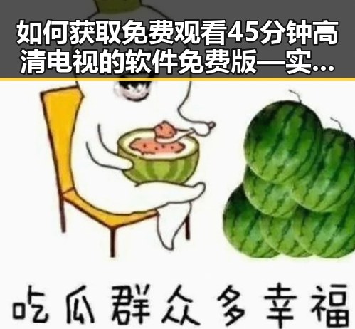 如何获取 免费观看45分钟高清电视的软件免费版 — 实现无限观影体验