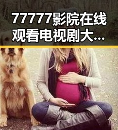 77777影院在线观看电视剧大全查询爆：全面掌握最新影视资源