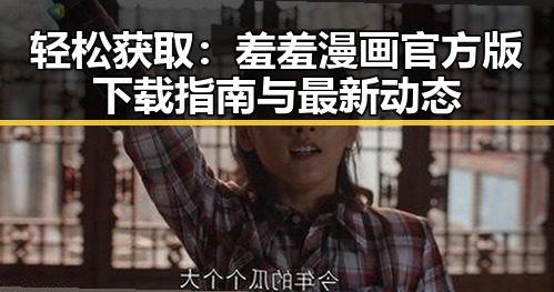 轻松获取：羞羞漫画官方版下载指南与最新动态