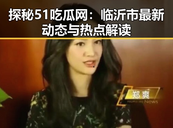 探秘51吃瓜网：临沂市最新动态与热点解读