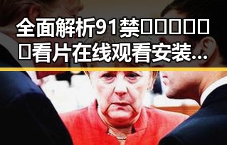 全面解析91禁🍆🍑🔞❌❌❌看片在线观看安装包下载的最新动态